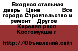 Входная стальная дверь › Цена ­ 4 500 - Все города Строительство и ремонт » Другое   . Карелия респ.,Костомукша г.
